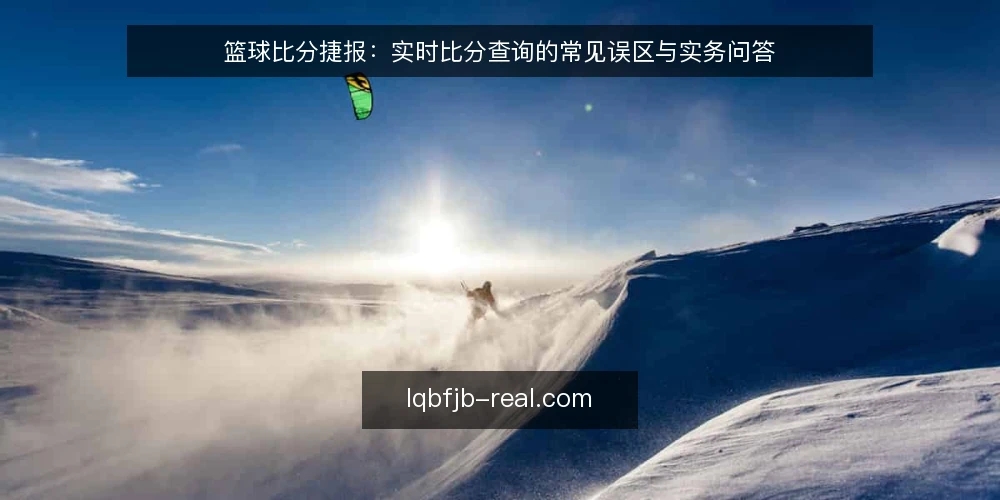 篮球比分捷报：实时比分查询的常见误区与实务问答 — 篮球比分捷报：实时比分查询，你问对了吗？ 配图