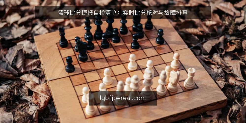 篮球比分捷报自检清单：实时比分核对与故障排查 — 信号观察：实时比分更新异常的五个征兆 配图