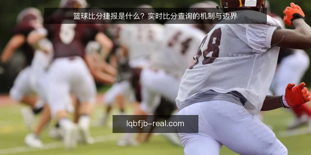 篮球比分捷报是什么？实时比分查询的机制与边界 — 查询时为何总怕比分不准 配图