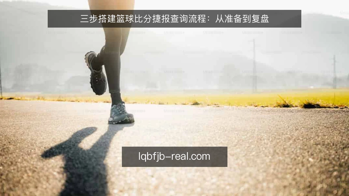 三步搭建篮球比分捷报查询流程:从准备到复盘