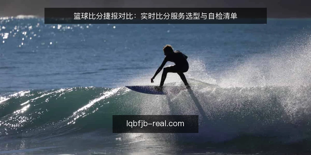 篮球比分捷报对比：实时比分服务选型与自检清单 — 为什么现在审计你的比分服务 配图