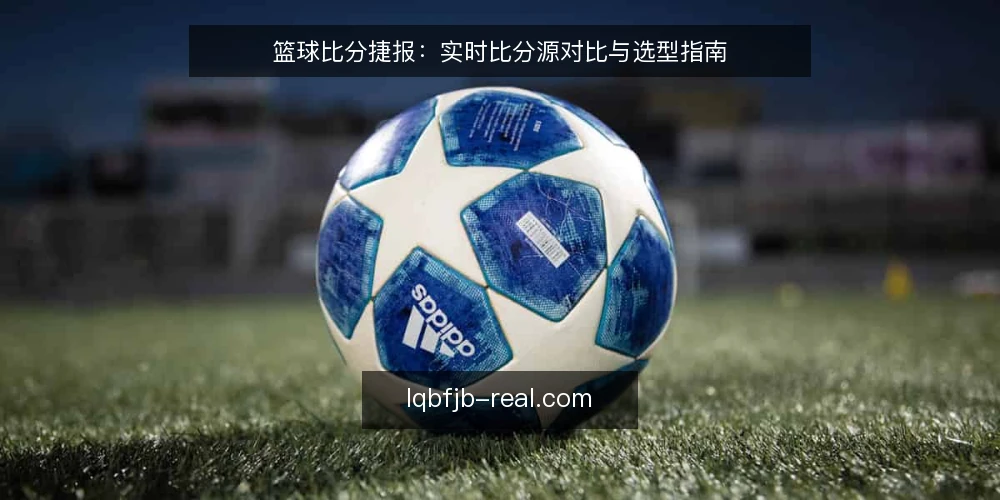 篮球比分捷报：实时比分源对比与选型指南 — 需求定义：明确比分使用场景与目标 配图