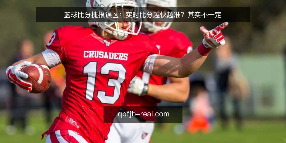 篮球比分捷报误区：实时比分越快越准？其实不一定 — 误区一：实时比分越快越可靠 配图