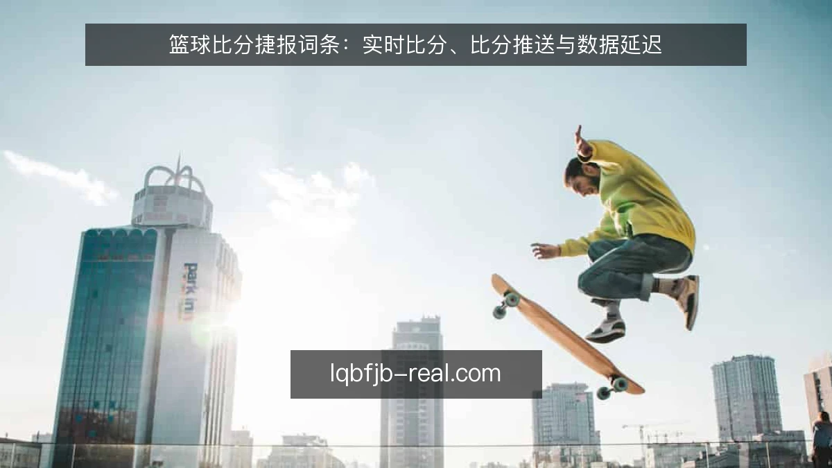 篮球比分捷报词条：实时比分、比分推送与数据延迟