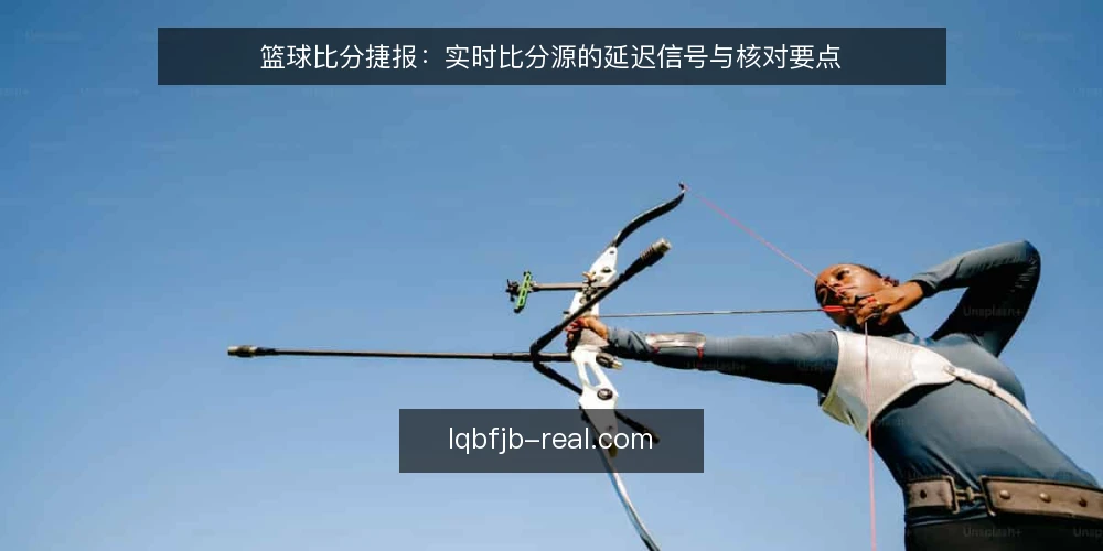篮球比分捷报：实时比分源的延迟信号与核对要点 — 近期实时比分推送的异常信号 配图