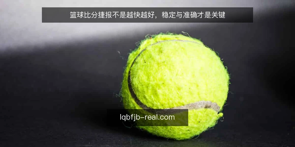 篮球比分捷报不是越快越好，稳定与准确才是关键 — 先亮观点：速度不是唯一标准 配图