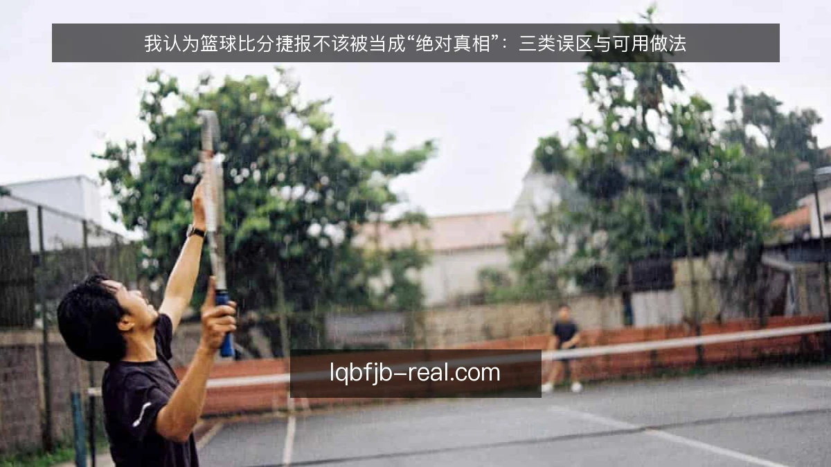 我认为篮球比分捷报不该被当成“绝对真相”：三类误区与可用做法