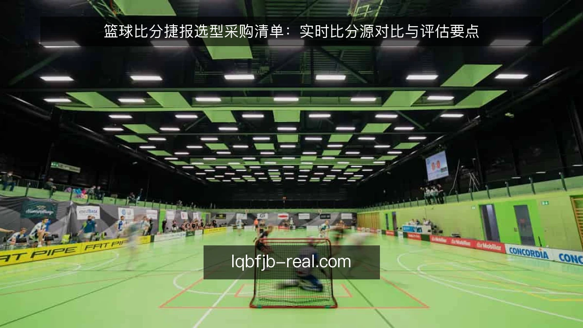 篮球比分捷报选型采购清单:实时比分源对比与评估要点