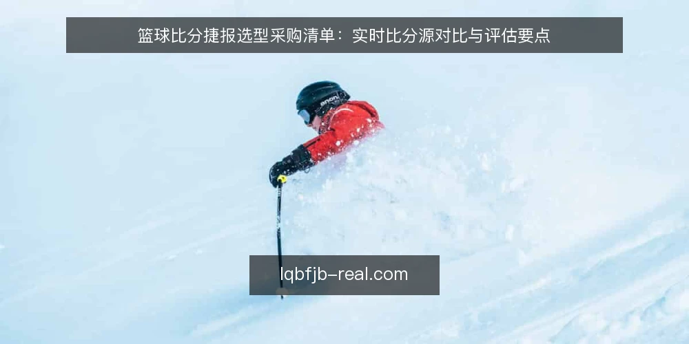 篮球比分捷报选型采购清单:实时比分源对比与评估要点 — 先定评估标准:捷报要满足哪些必备条件 配图