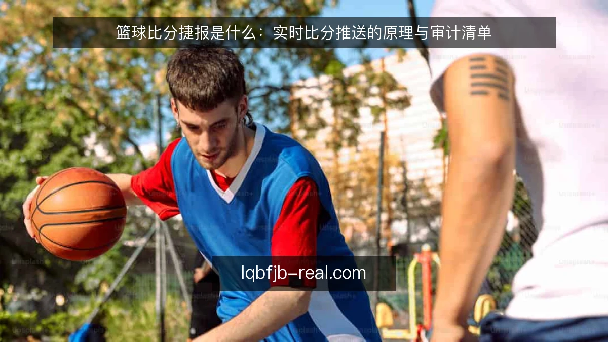 篮球比分捷报是什么：实时比分推送的原理与审计清单