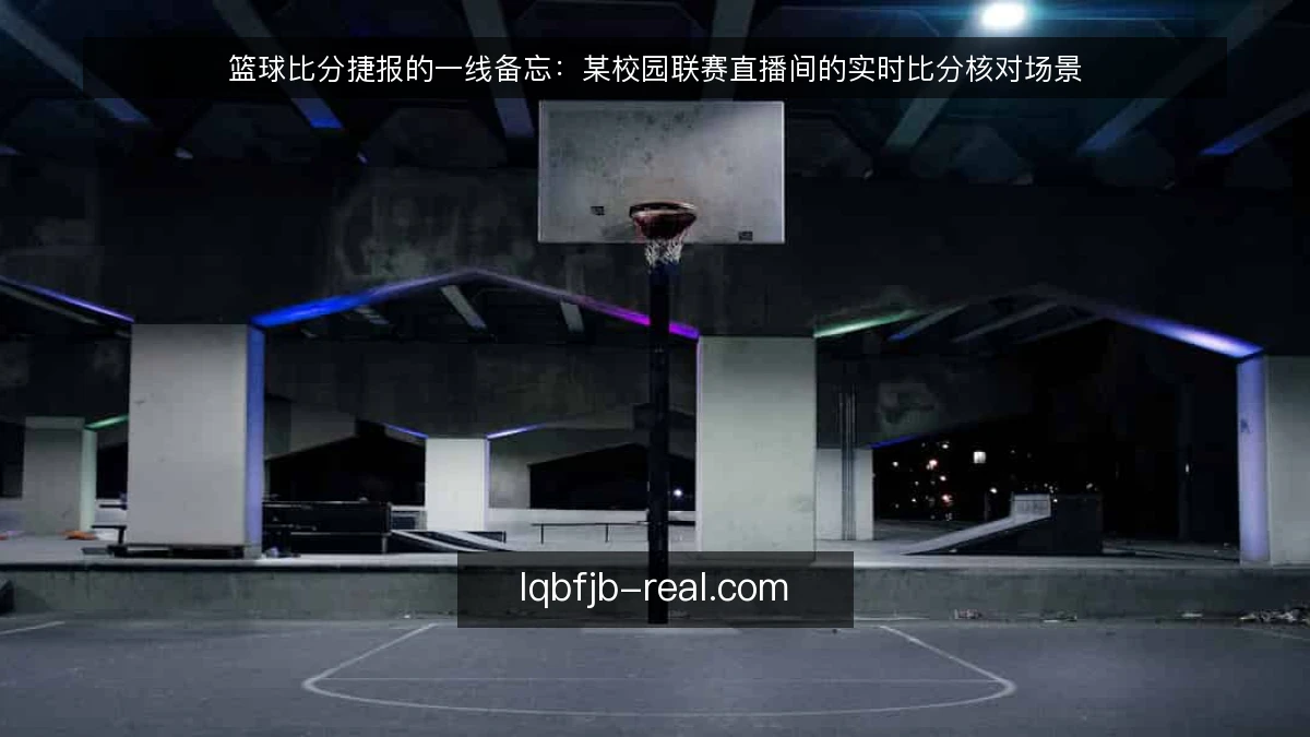 篮球比分捷报的一线备忘：某校园联赛直播间的实时比分核对场景