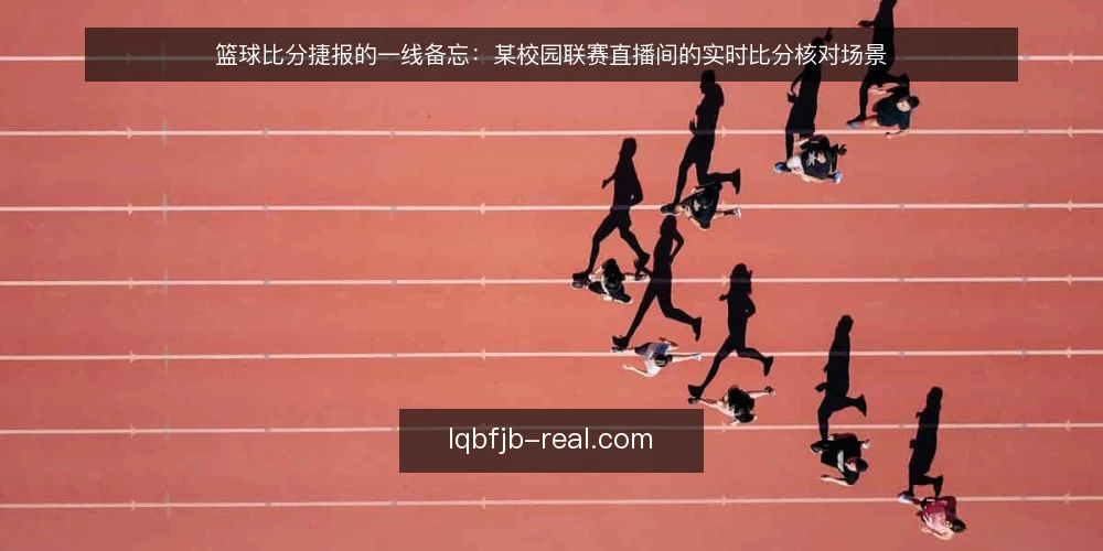 篮球比分捷报的一线备忘：某校园联赛直播间的实时比分核对场景 — 先看哪些信号：比分跳变与时钟停走 配图