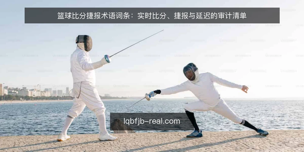 篮球比分捷报术语词条：实时比分、捷报与延迟的审计清单 — 为什么现在要审计术语 配图