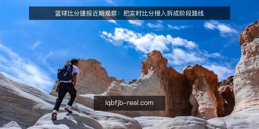篮球比分捷报近期观察：把实时比分接入拆成阶段路线 — 先看清当前的信号与误读 配图