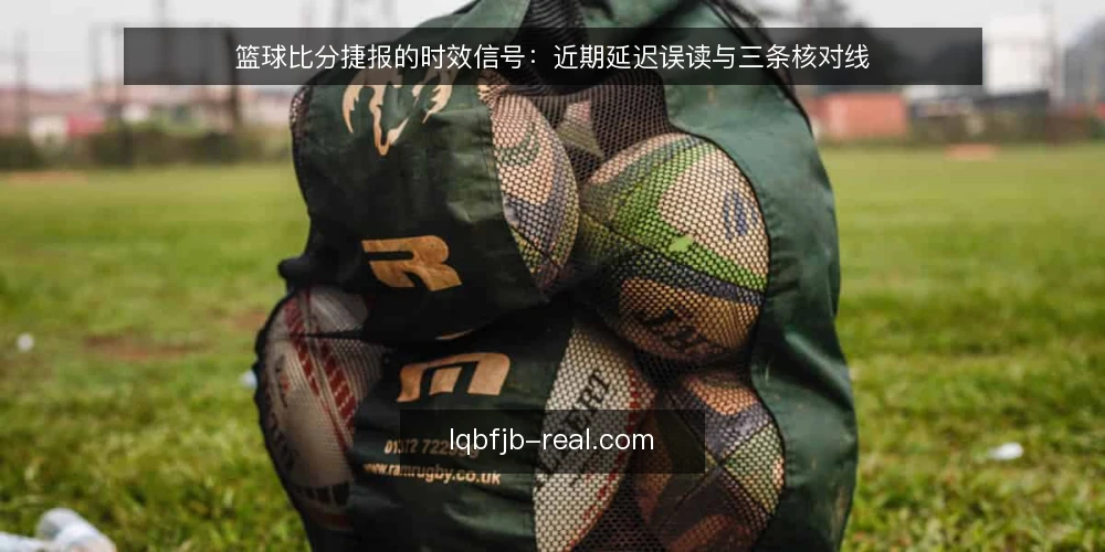 篮球比分捷报的时效信号：近期延迟误读与三条核对线 — 近期为何总把延迟当成错误 配图