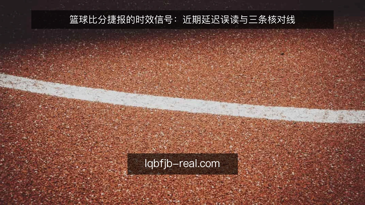 篮球比分捷报的时效信号：近期延迟误读与三条核对线