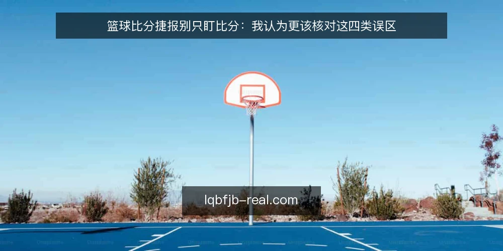 篮球比分捷报别只盯比分：我认为更该核对这四类误区 — 先厘清捷报到底解决什么问题 配图