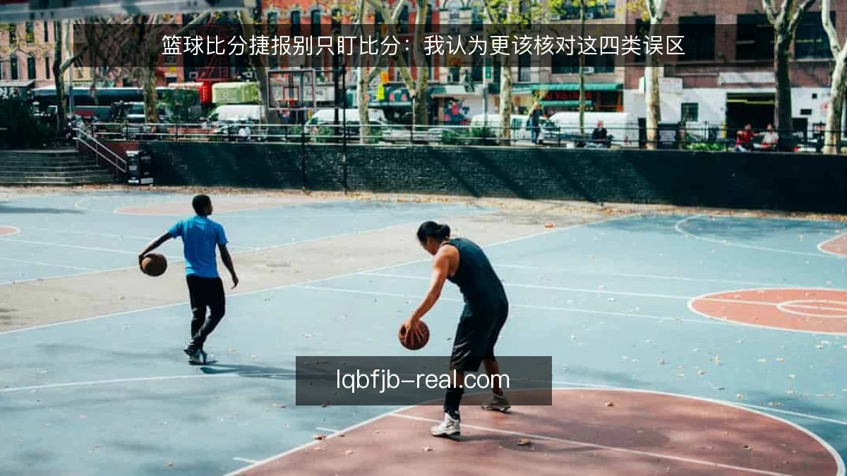 篮球比分捷报别只盯比分：我认为更该核对这四类误区