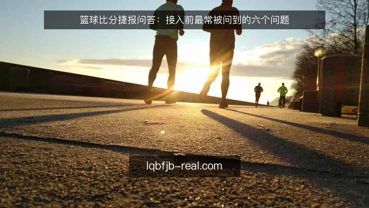 篮球比分捷报问答：接入前最常被问到的六个问题
