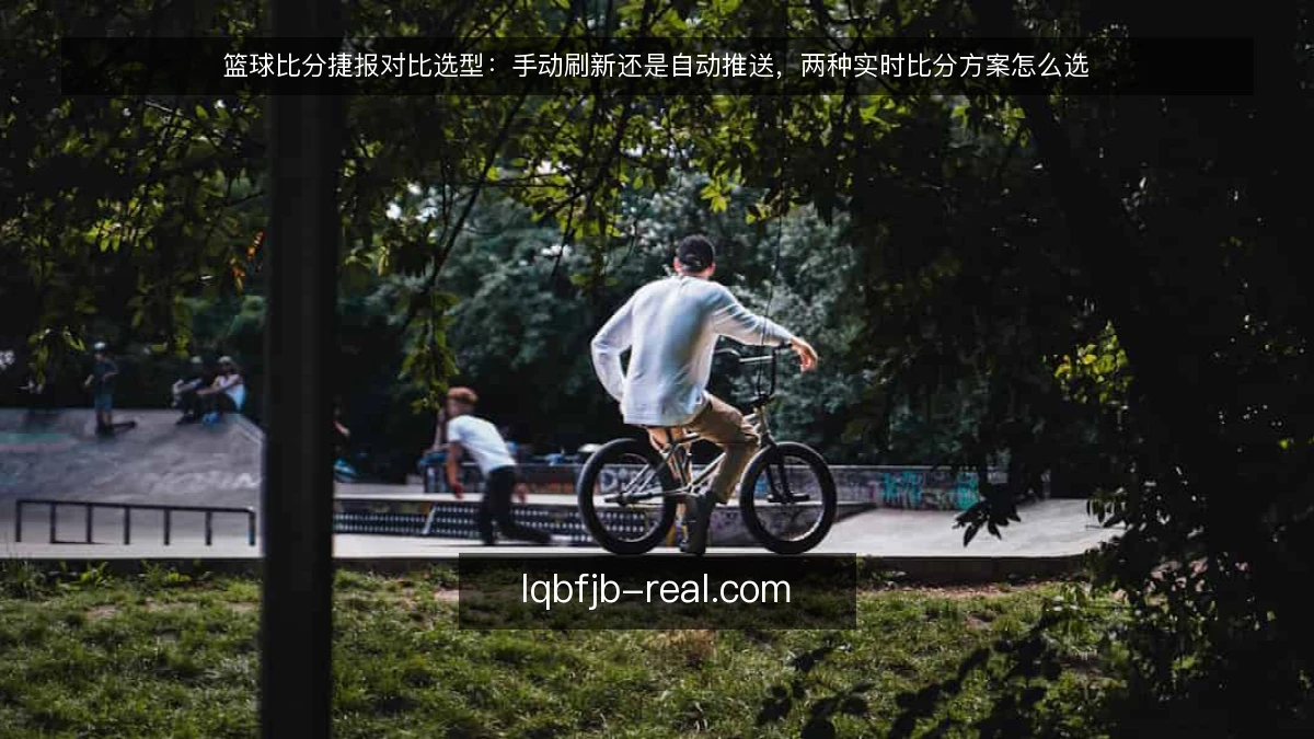 篮球比分捷报对比选型:手动刷新还是自动推送,两种实时比分方案怎么选