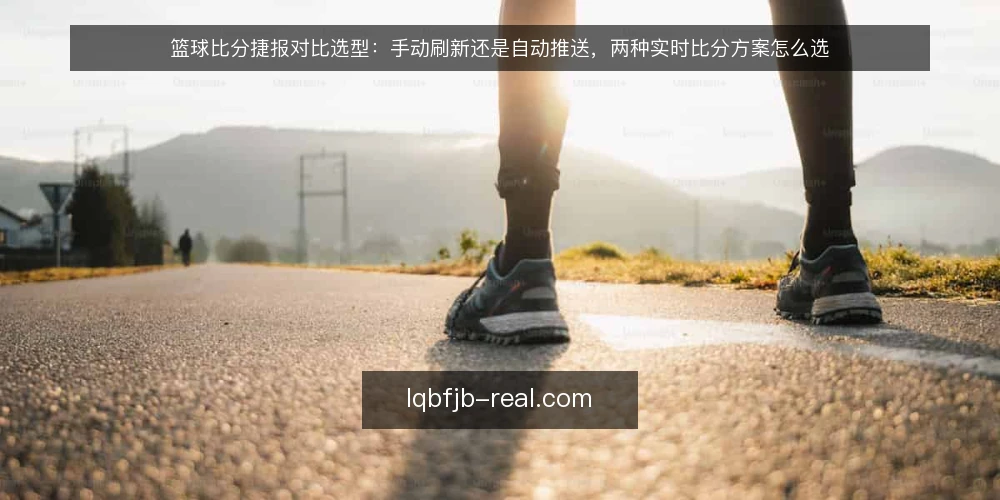 篮球比分捷报对比选型:手动刷新还是自动推送,两种实时比分方案怎么选 — 先定标准:实时比分选型看哪几项 配图